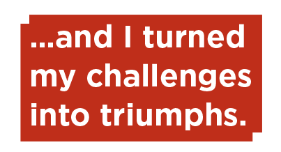 …and I turned my challenges into triumphs.